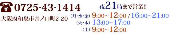 大阪府和泉市井ノ口町2-20TEL 0725-43-1414夜22時まで営業!! 8:30～15:00 / 19:00～22:00